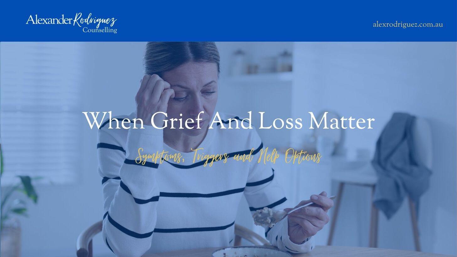 When Grief And Loss Matter: Symptoms, Triggers and Help Options